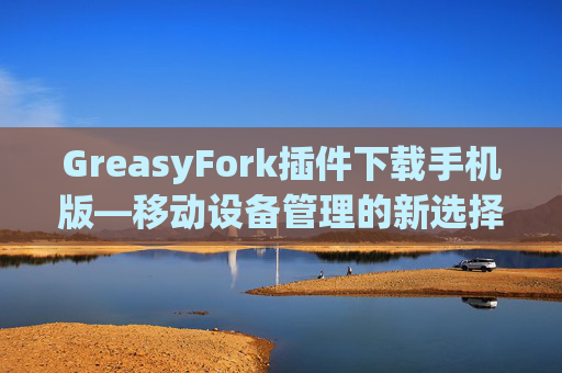 GreasyFork插件下载手机版—移动设备管理的新选择