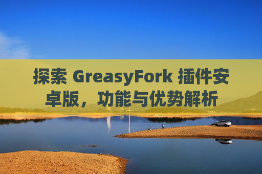 探索 GreasyFork 插件安卓版，功能与优势解析
